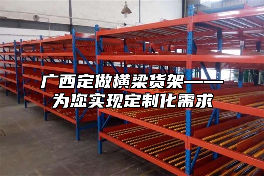 廣西定做橫梁貨架——為您實現定制化需求