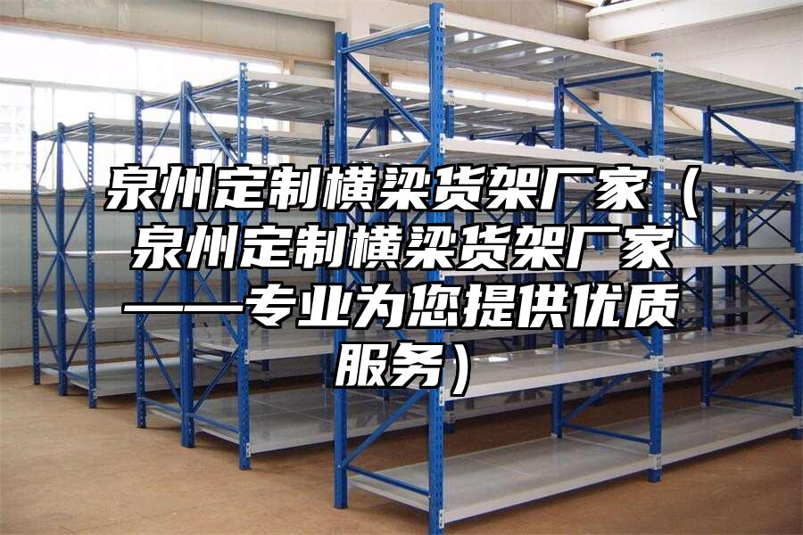 泉州定制橫梁貨架廠家（泉州定制橫梁貨架廠家——專業為您提供優質服務）