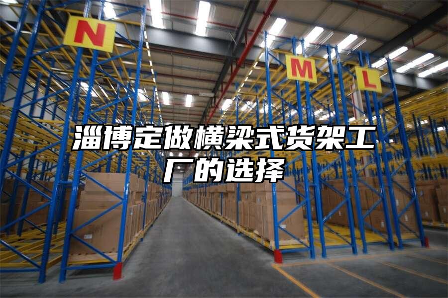 淄博定做橫梁式貨架工廠的選擇