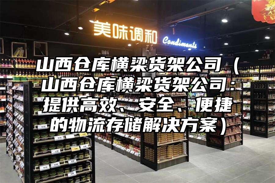 山西倉庫橫梁貨架公司（山西倉庫橫梁貨架公司：提供高效、安全、便捷的物流存儲(chǔ)解決方案）