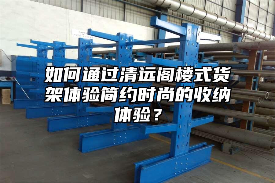 如何通過清遠閣樓式貨架體驗簡約時尚的收納體驗？