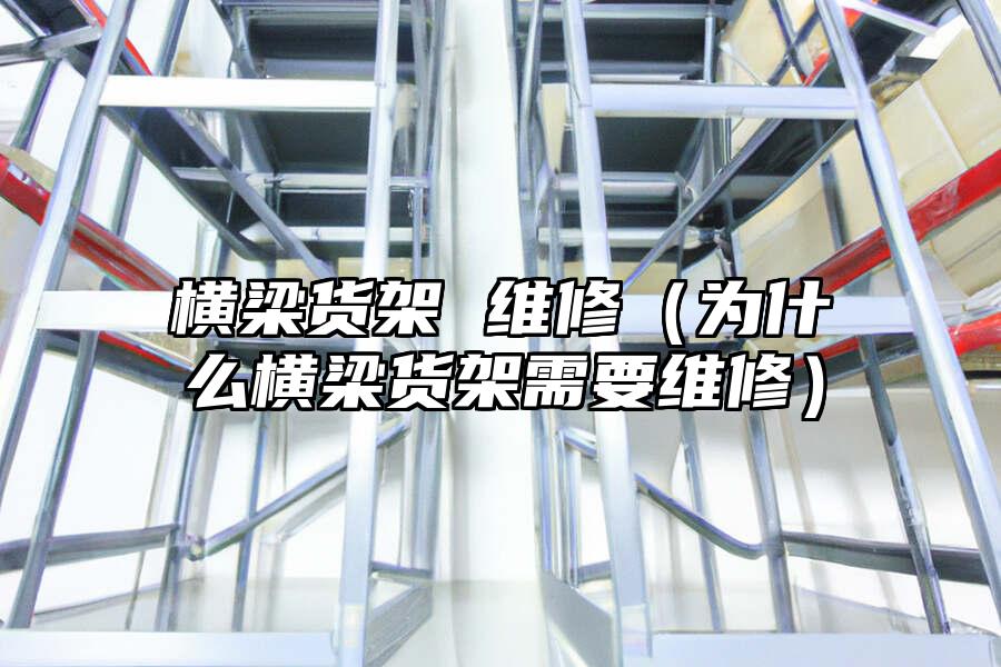 橫梁貨架 維修（為什么橫梁貨架需要維修）