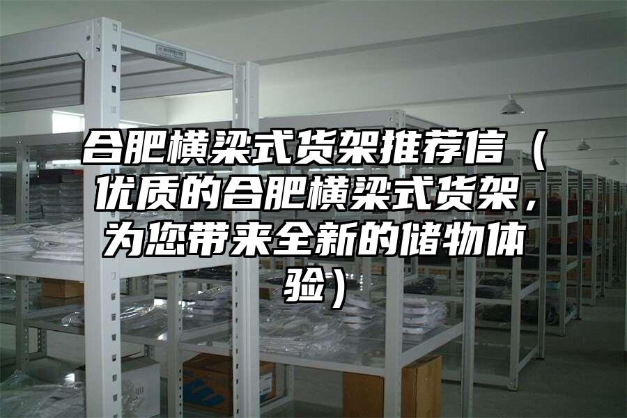 合肥橫梁式貨架推薦信（優質的合肥橫梁式貨架，為您帶來全新的儲物體驗）