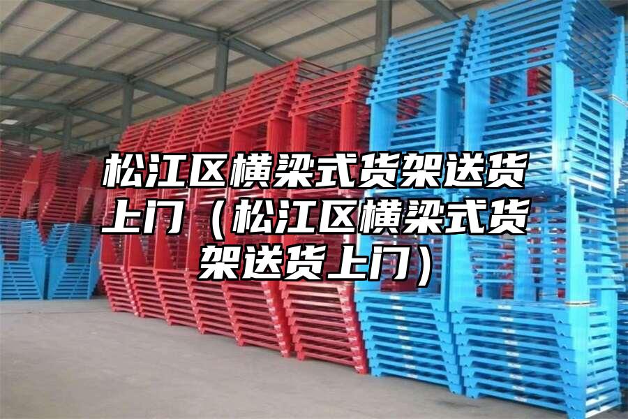 松江區橫梁式貨架送貨上門（松江區橫梁式貨架送貨上門）