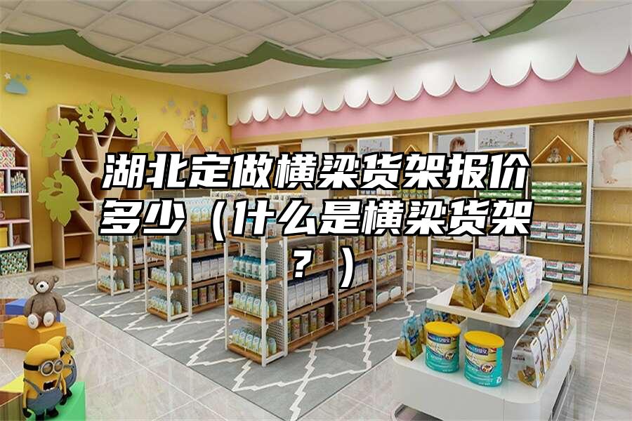 湖北定做橫梁貨架報價多少（什么是橫梁貨架？）