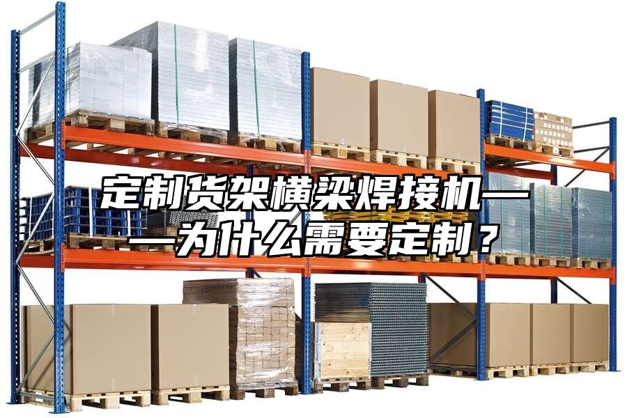 定制貨架橫梁焊接機——為什么需要定制？