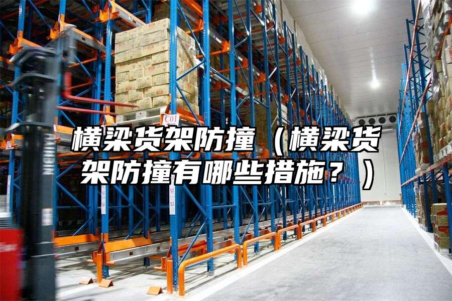 橫梁貨架防撞(橫梁貨架防撞有哪些措施?)