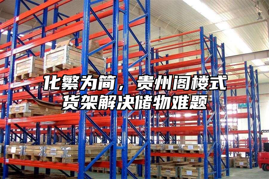 化繁為簡，貴州閣樓式貨架解決儲物難題
