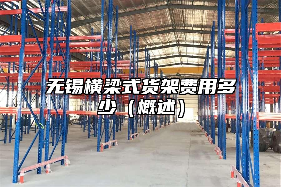 無錫橫梁式貨架費用多少（概述）
