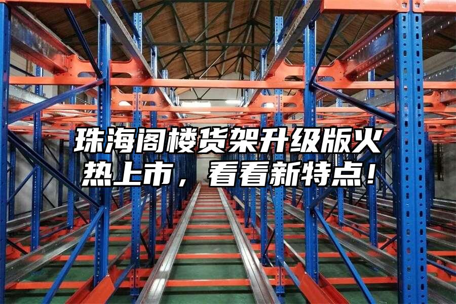 珠海閣樓貨架升級版火熱上市，看看新特點(diǎn)！