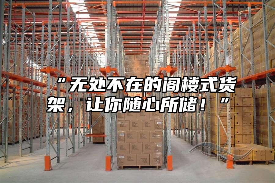 “無處不在的閣樓式貨架，讓你隨心所儲！”