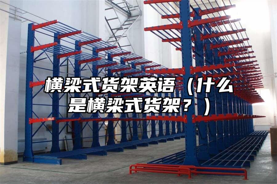 橫梁式貨架英語（什么是橫梁式貨架？）