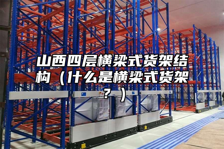 山西四層橫梁式貨架結構（什么是橫梁式貨架？）