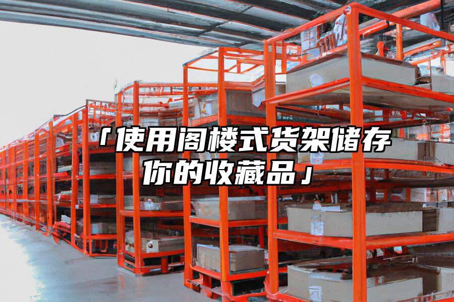 「使用閣樓式貨架儲存你的收藏品」