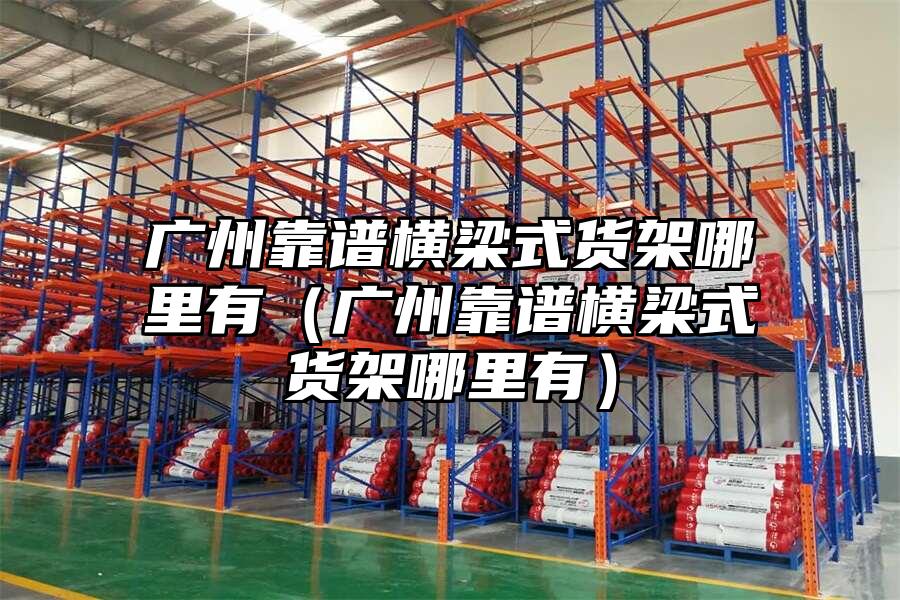 廣州靠譜橫梁式貨架哪里有（廣州靠譜橫梁式貨架哪里有）