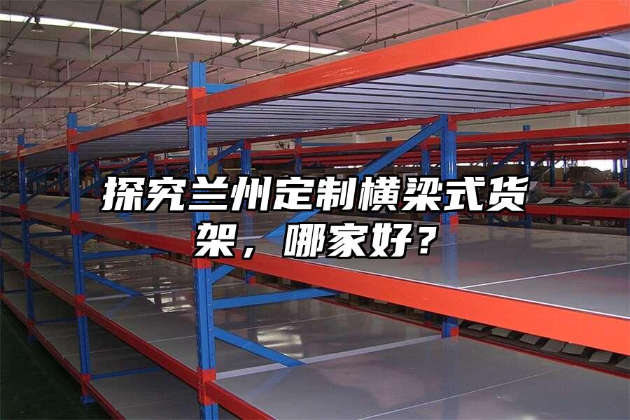 探究蘭州定制橫梁式貨架，哪家好？