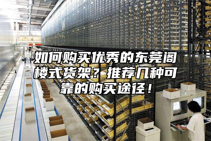 如何購買優(yōu)秀的東莞閣樓式貨架？推薦幾種可靠的購買途徑！