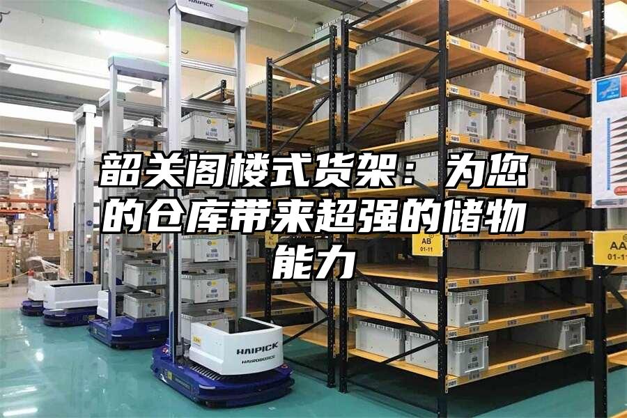 韶關閣樓式貨架：為您的倉庫帶來超強的儲物能力