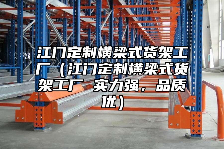 江門定制橫梁式貨架工廠（江門定制橫梁式貨架工廠 實力強，品質優）