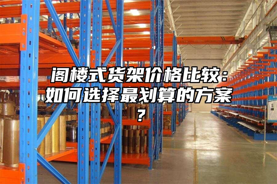 閣樓式貨架價格比較：如何選擇最劃算的方案？