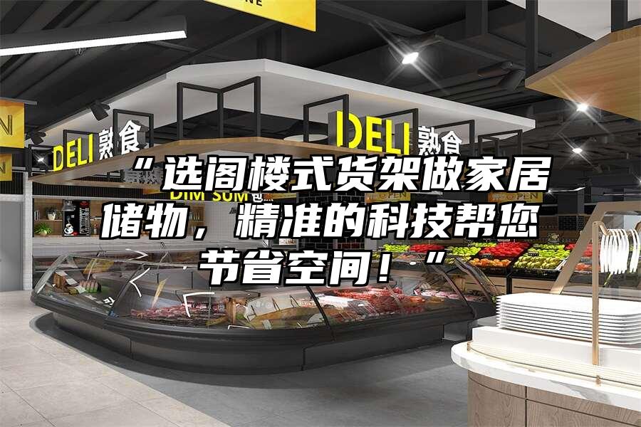 “選閣樓式貨架做家居儲物，精準的科技幫您節省空間！”