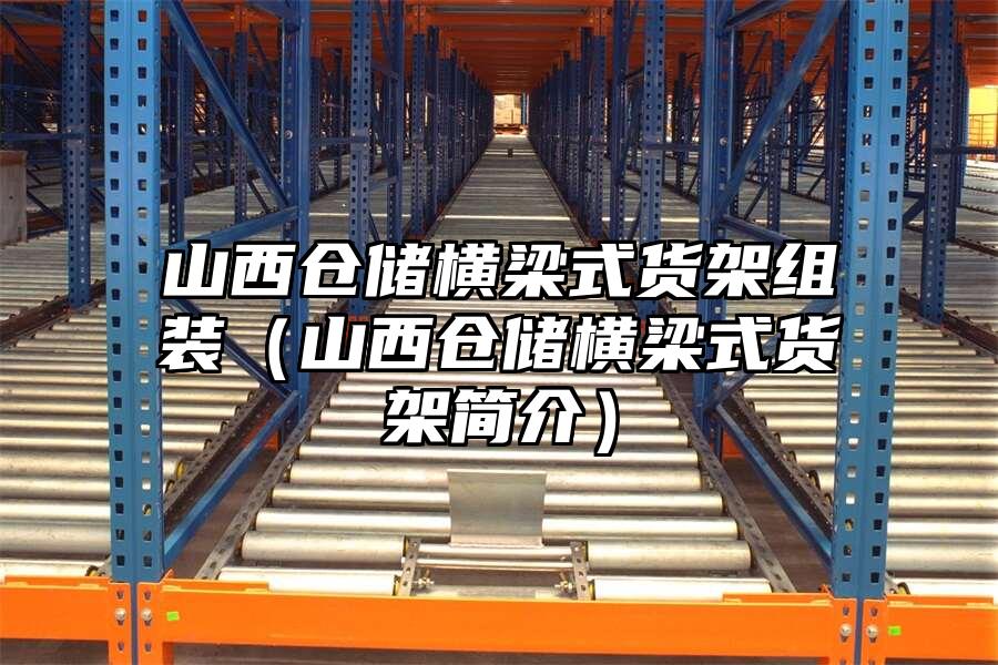 山西倉儲橫梁式貨架組裝（山西倉儲橫梁式貨架簡介）