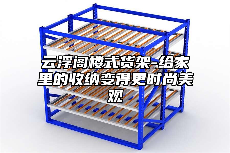 云浮閣樓式貨架-給家里的收納變得更時尚美觀