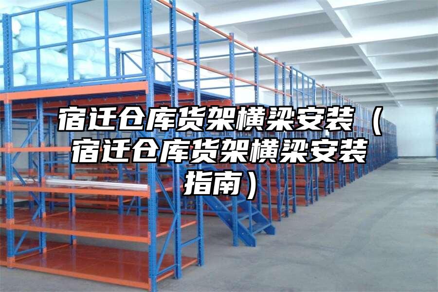 宿遷倉庫貨架橫梁安裝（宿遷倉庫貨架橫梁安裝指南）