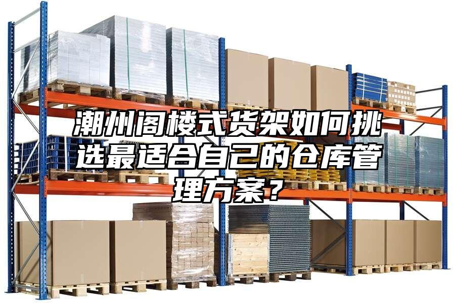 潮州閣樓式貨架如何挑選最適合自己的倉庫管理方案？