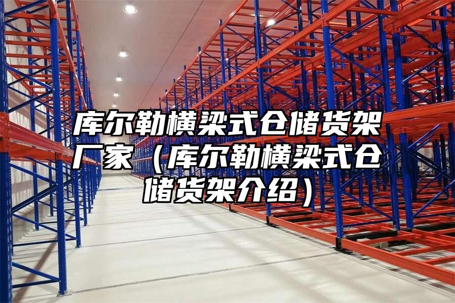 庫爾勒橫梁式倉儲貨架廠家（庫爾勒橫梁式倉儲貨架介紹）