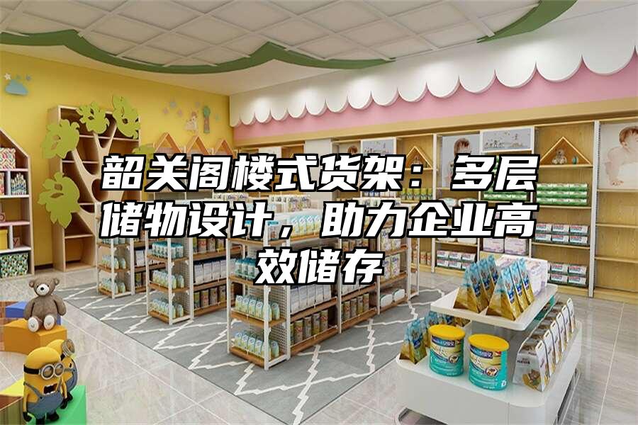韶關閣樓式貨架：多層儲物設計，助力企業高效儲存