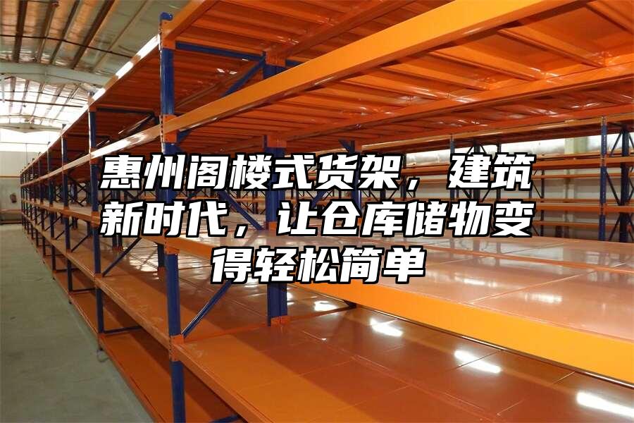 惠州閣樓式貨架，建筑新時代，讓倉庫儲物變得輕松簡單