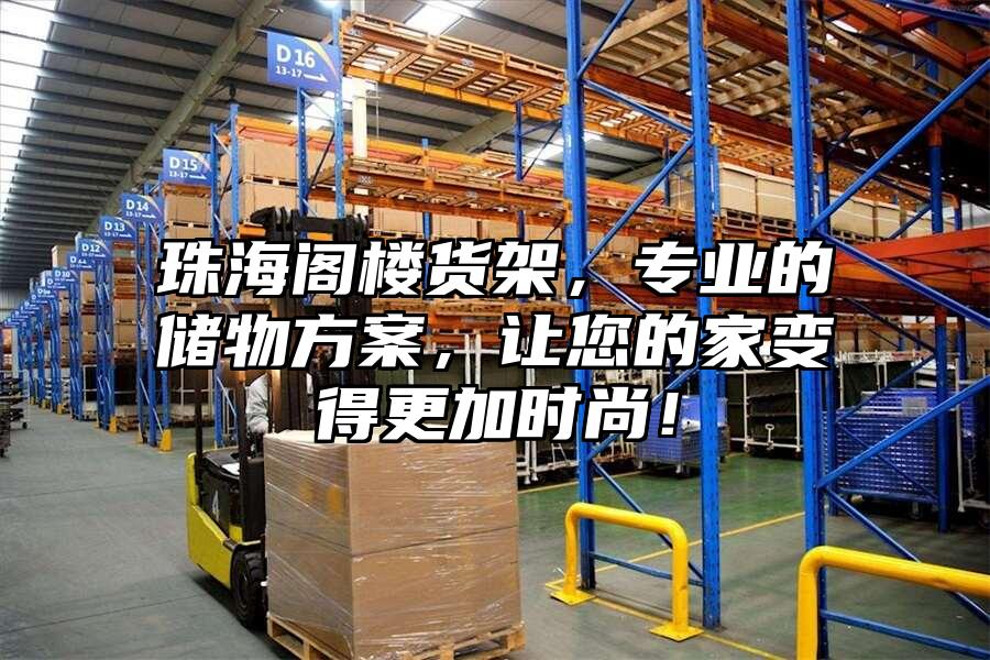 珠海閣樓貨架，專業(yè)的儲(chǔ)物方案，讓您的家變得更加時(shí)尚！