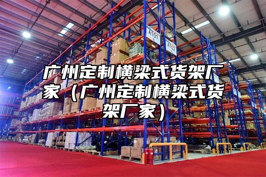 廣州定制橫梁式貨架廠家（廣州定制橫梁式貨架廠家）