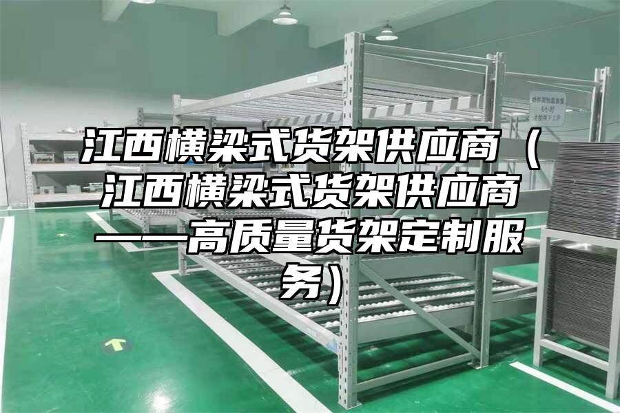 江西橫梁式貨架供應商（江西橫梁式貨架供應商——高質量貨架定制服務）