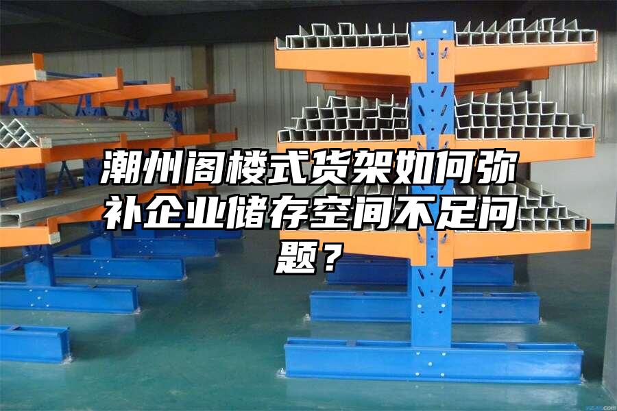 潮州閣樓式貨架如何彌補企業儲存空間不足問題？