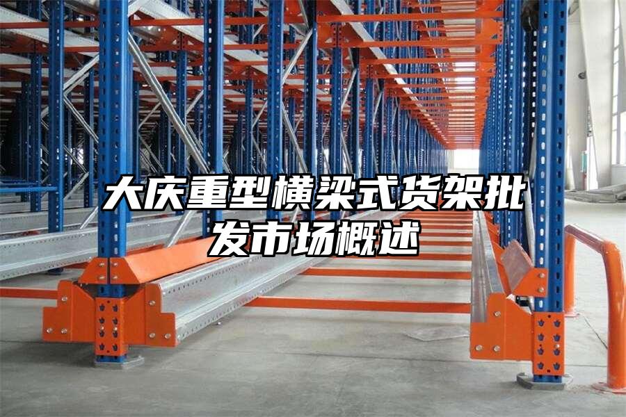 大慶重型橫梁式貨架批發市場概述
