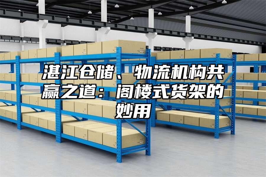 湛江倉儲、物流機構共贏之道：閣樓式貨架的妙用