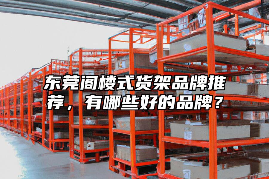 東莞閣樓式貨架品牌推薦，有哪些好的品牌？