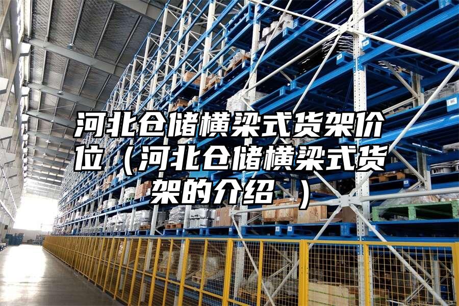 河北倉儲橫梁式貨架價位（河北倉儲橫梁式貨架的介紹 ）