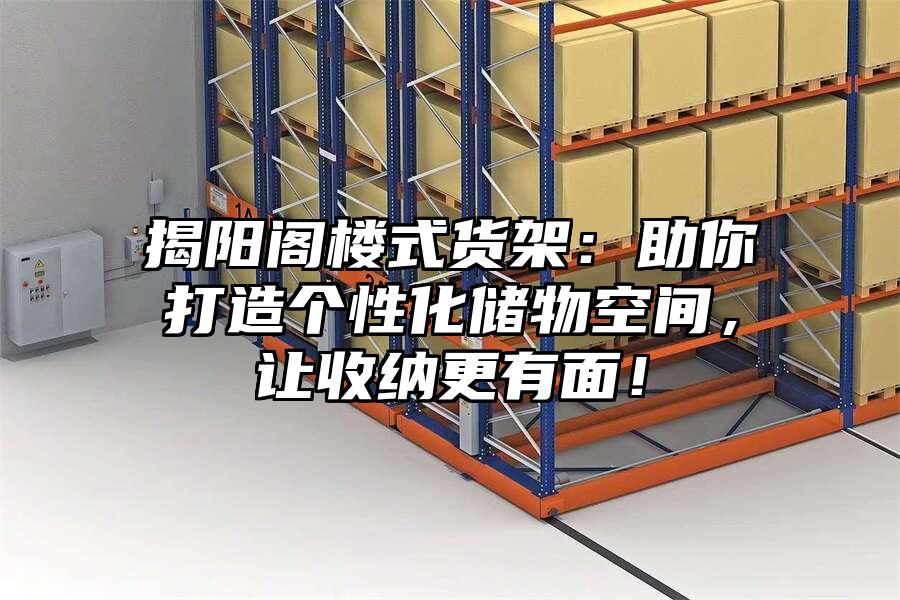 揭陽閣樓式貨架：助你打造個性化儲物空間，讓收納更有面！