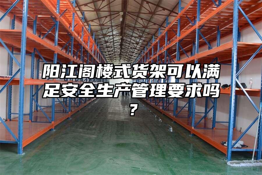 陽江閣樓式貨架可以滿足安全生產管理要求嗎？