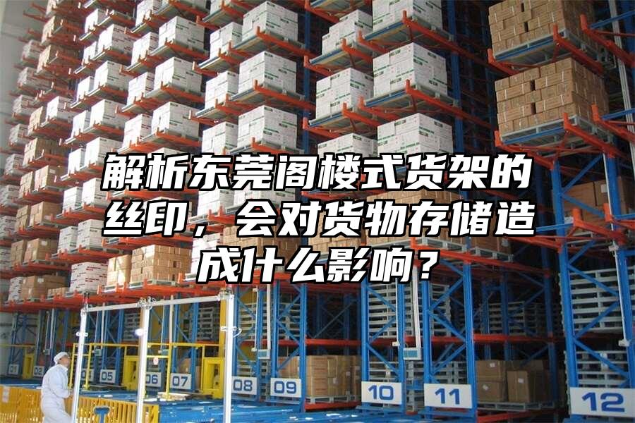 解析東莞閣樓式貨架的絲印，會對貨物存儲造成什么影響？