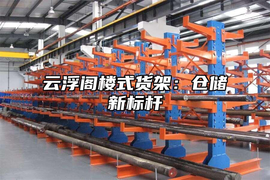 云浮閣樓式貨架：倉儲新標桿