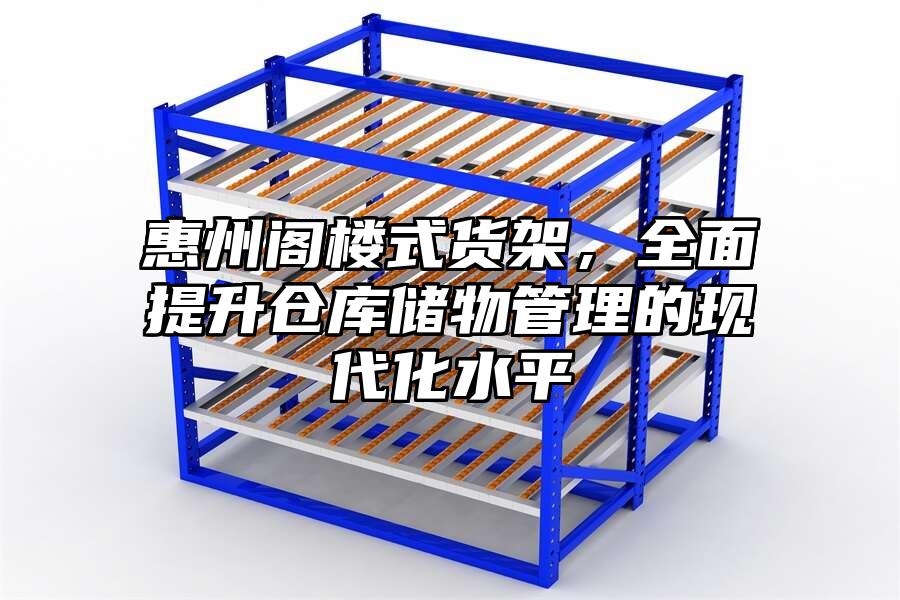 惠州閣樓式貨架，全面提升倉庫儲物管理的現(xiàn)代化水平