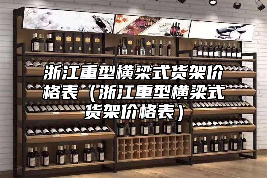 浙江重型橫梁式貨架價格表（浙江重型橫梁式貨架價格表）
