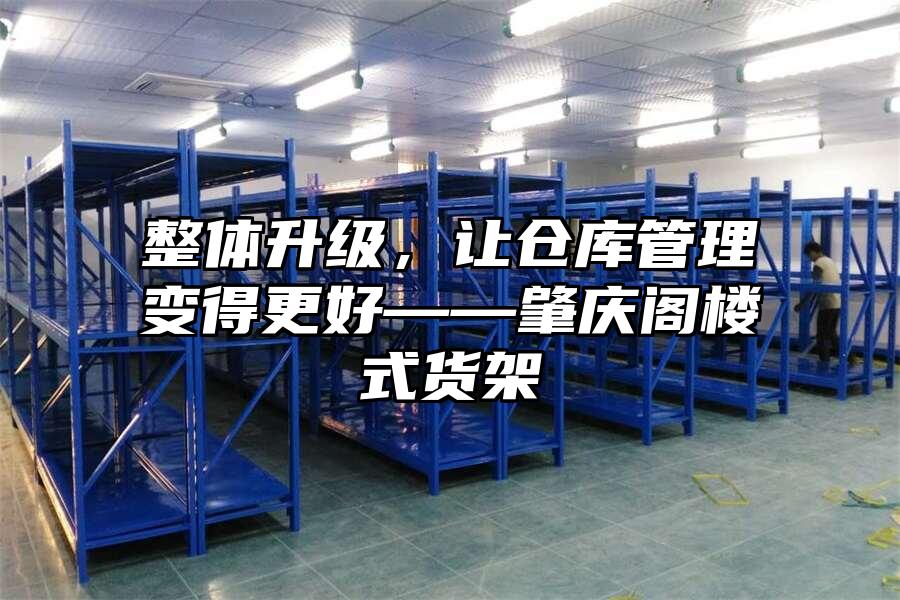 整體升級，讓倉庫管理變得更好——肇慶閣樓式貨架