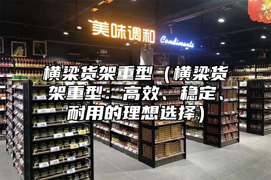 橫梁貨架重型（橫梁貨架重型：高效、穩定、耐用的理想選擇）