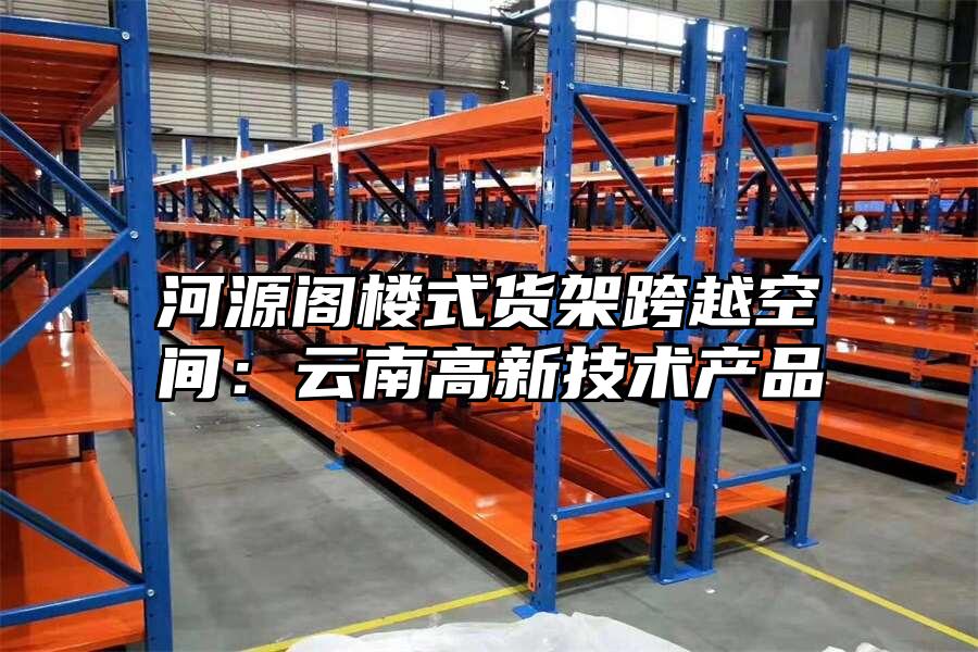 河源閣樓式貨架跨越空間：云南高新技術產品