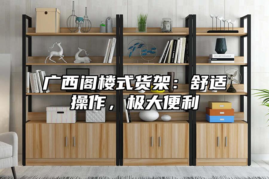 廣西閣樓式貨架：舒適操作，極大便利